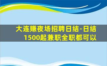 大连赚夜场招聘日结-日结1500起兼职全职都可以